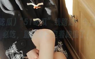 “51吃瓜”线路通，今日吃瓜必吃，别让嘴巴空着跑偏了！