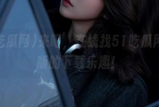 来吧，在线找51吃瓜网安卓版的下载乐趣！