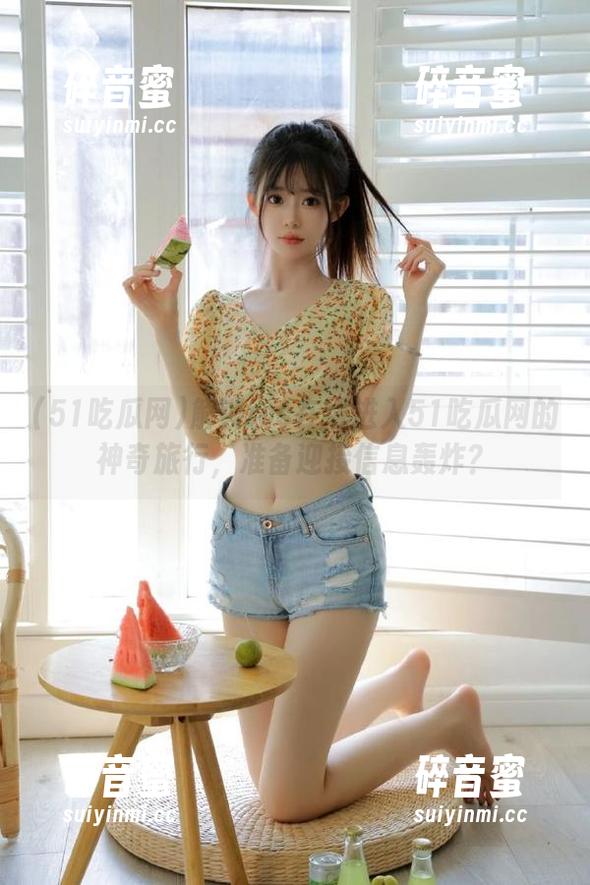 解锁ios在线进入51吃瓜网的神奇旅行，准备迎接信息轰炸？