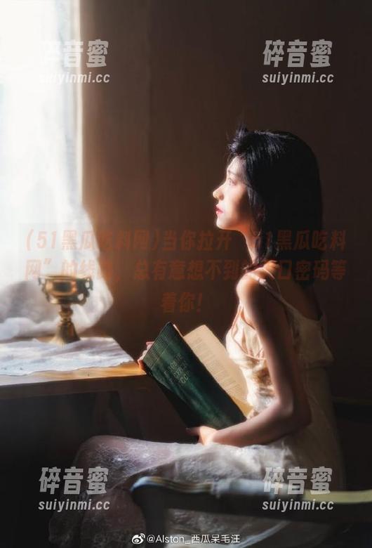 当你拉开“51黑瓜吃料网”的线路，总有意想不到的入口密码等着你！