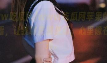 www吃瓜网苹果版，边吃边看，让我嘴里满是瓜，心里像在打折扣。