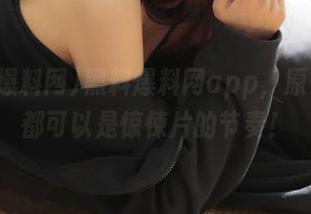 黑料爆料网app，原来每天都可以是惊悚片的节奏！